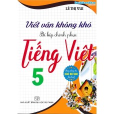 Viết văn không khó bí kíp chinh phục Tiếng Việt 5 (Dùng chung cho các bộ SGK)
